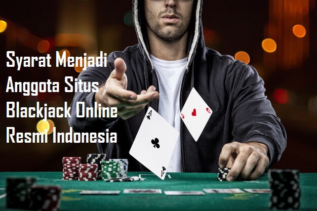 Syarat Menjadi Anggota Situs Blackjack Online Resmi Indonesia